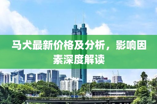 馬犬最新價格及分析，影響因素深度解讀