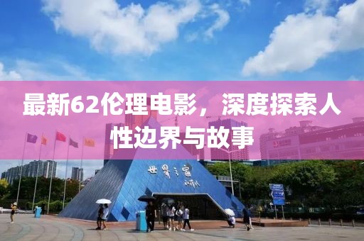 最新62倫理電影，深度探索人性邊界與故事