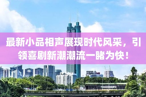 最新小品相聲展現(xiàn)時(shí)代風(fēng)采，引領(lǐng)喜劇新潮潮流一睹為快！
