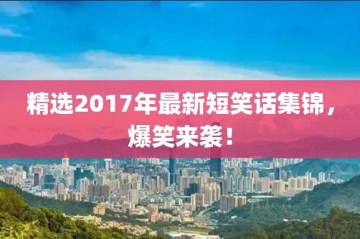 精選2017年最新短笑話集錦，爆笑來襲！