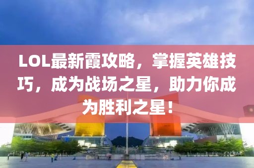 LOL最新霞攻略，掌握英雄技巧，成為戰(zhàn)場之星，助力你成為勝利之星！