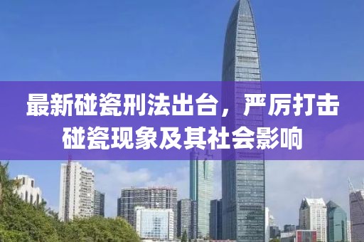 最新碰瓷刑法出臺，嚴厲打擊碰瓷現(xiàn)象及其社會影響
