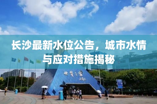 長沙最新水位公告，城市水情與應(yīng)對措施揭秘
