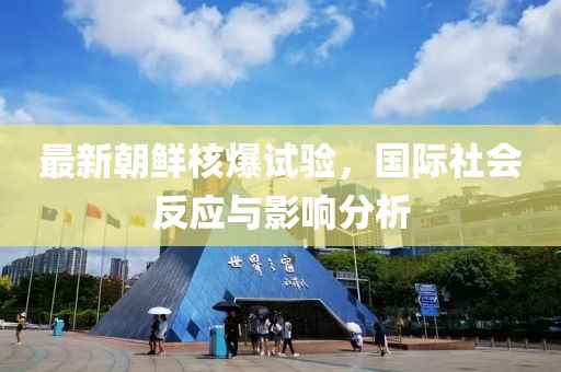 最新朝鮮核爆試驗，國際社會反應(yīng)與影響分析