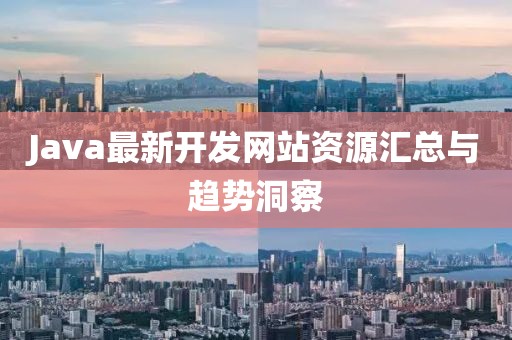 Java最新開發(fā)網(wǎng)站資源匯總與趨勢洞察