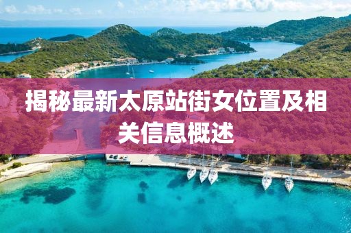 揭秘最新太原站街女位置及相關(guān)信息概述