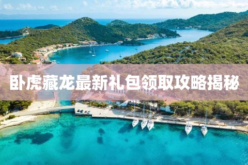 臥虎藏龍最新禮包領取攻略揭秘