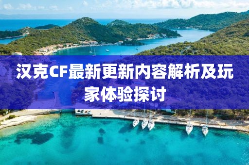 漢克CF最新更新內容解析及玩家體驗探討