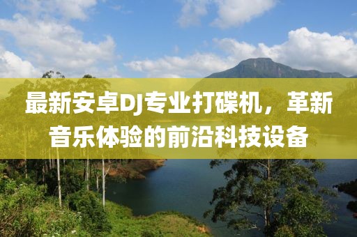 最新安卓DJ專業(yè)打碟機(jī)，革新音樂體驗(yàn)的前沿科技設(shè)備