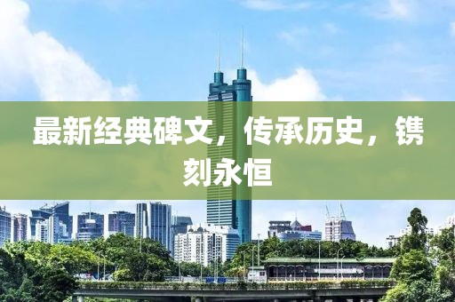 最新經(jīng)典碑文，傳承歷史，鐫刻永恒