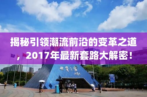 揭秘引領(lǐng)潮流前沿的變革之道，2017年最新套路大解密！