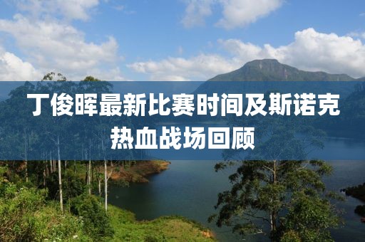 丁俊暉最新比賽時(shí)間及斯諾克熱血戰(zhàn)場(chǎng)回顧