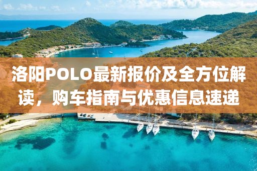 洛陽POLO最新報(bào)價(jià)及全方位解讀，購車指南與優(yōu)惠信息速遞