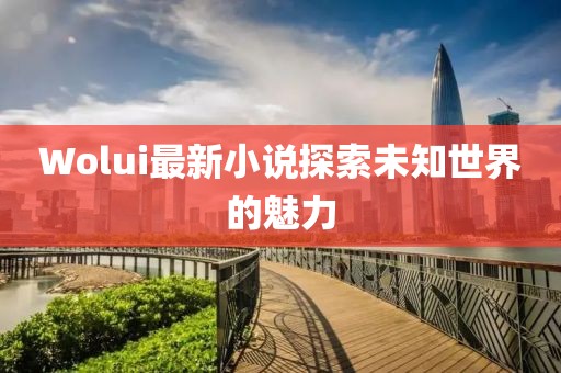 Wolui最新小說探索未知世界的魅力