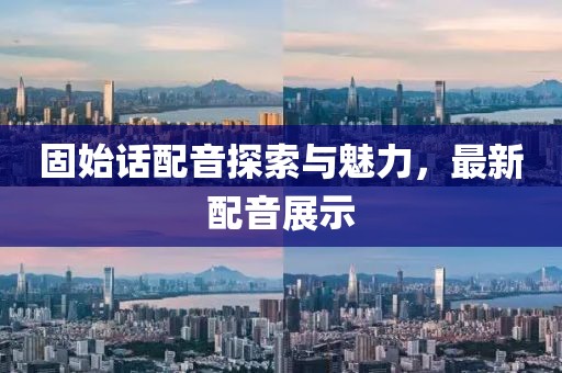 固始話配音探索與魅力，最新配音展示