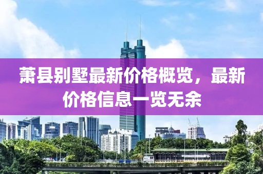蕭縣別墅最新價格概覽，最新價格信息一覽無余
