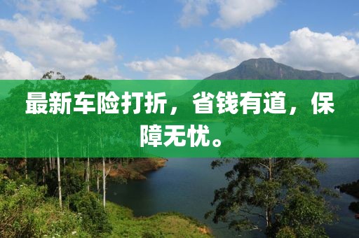 最新車險(xiǎn)打折，省錢有道，保障無憂。