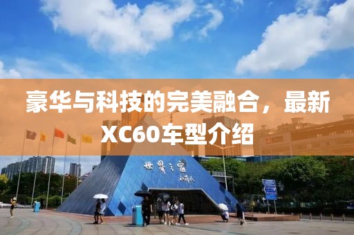 豪華與科技的完美融合，最新XC60車型介紹