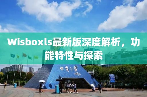 Wisboxls最新版深度解析，功能特性與探索