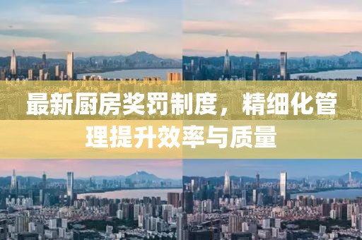 最新廚房獎(jiǎng)罰制度，精細(xì)化管理提升效率與質(zhì)量