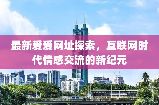 最新愛愛網(wǎng)址探索，互聯(lián)網(wǎng)時代情感交流的新紀(jì)元