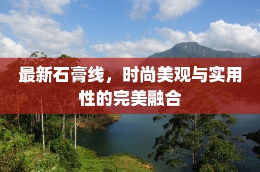 最新石膏線，時尚美觀與實用性的完美融合