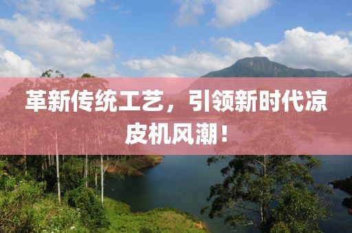 革新傳統(tǒng)工藝，引領(lǐng)新時(shí)代涼皮機(jī)風(fēng)潮！