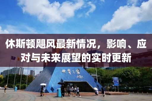 休斯頓颶風(fēng)最新情況，影響、應(yīng)對(duì)與未來展望的實(shí)時(shí)更新
