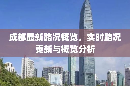 成都最新路況概覽，實(shí)時(shí)路況更新與概覽分析