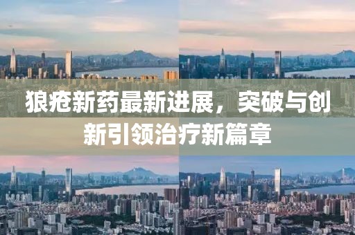 狼瘡新藥最新進(jìn)展，突破與創(chuàng)新引領(lǐng)治療新篇章