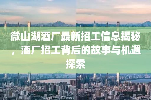 微山湖酒廠最新招工信息揭秘，酒廠招工背后的故事與機(jī)遇探索