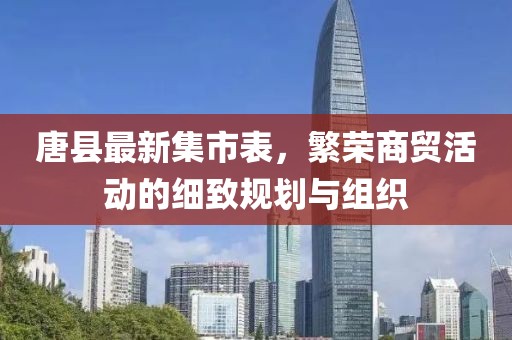 唐縣最新集市表，繁榮商貿(mào)活動的細(xì)致規(guī)劃與組織