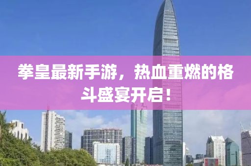 拳皇最新手游，熱血重燃的格斗盛宴開啟！