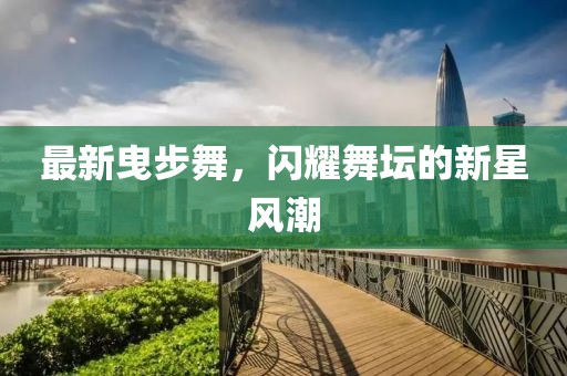 最新曳步舞，閃耀舞壇的新星風潮