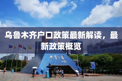 烏魯木齊戶口政策最新解讀，最新政策概覽