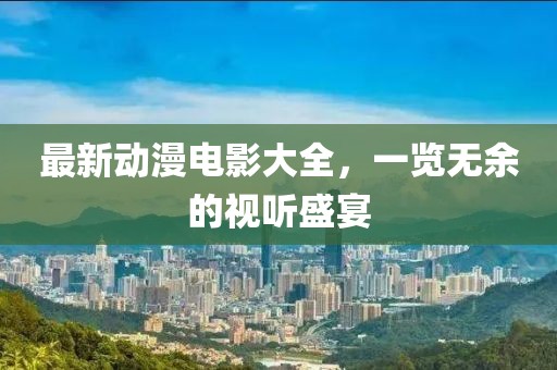 最新動漫電影大全，一覽無余的視聽盛宴