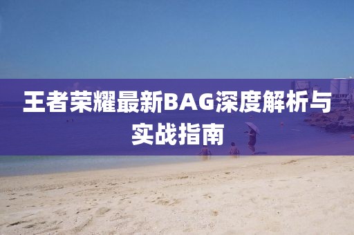 王者榮耀最新BAG深度解析與實(shí)戰(zhàn)指南