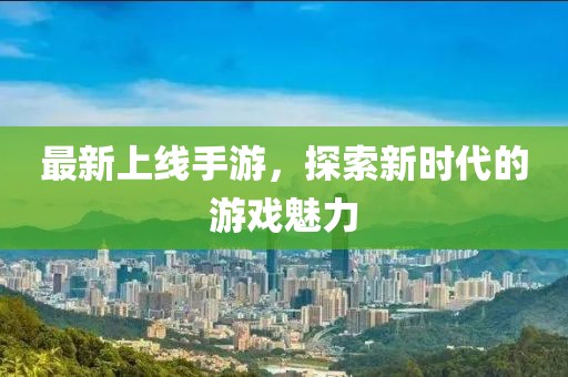 最新上線手游，探索新時代的游戲魅力