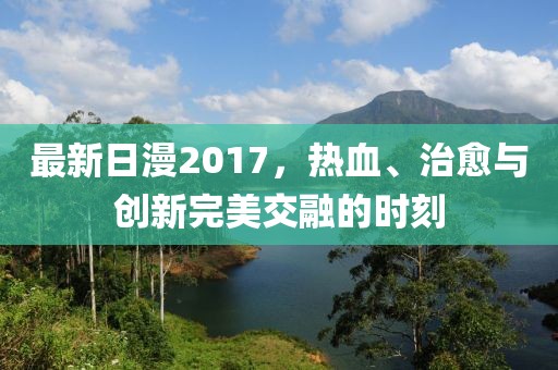 最新日漫2017，熱血、治愈與創(chuàng)新完美交融的時(shí)刻