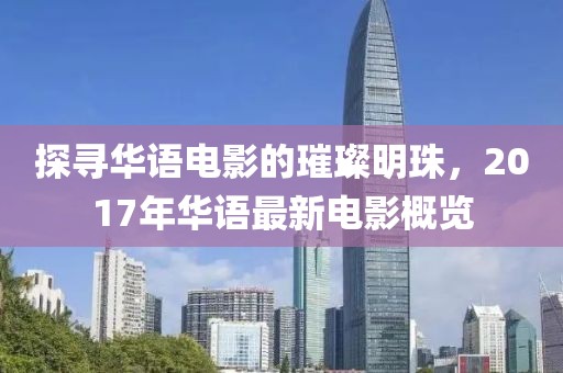 探尋華語(yǔ)電影的璀璨明珠，2017年華語(yǔ)最新電影概覽