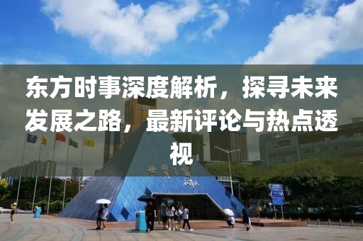 東方時事深度解析，探尋未來發(fā)展之路，最新評論與熱點透視