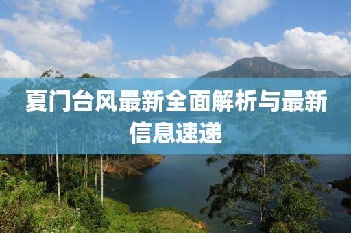夏門臺(tái)風(fēng)最新全面解析與最新信息速遞