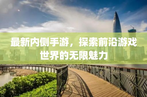 最新內(nèi)側(cè)手游，探索前沿游戲世界的無(wú)限魅力