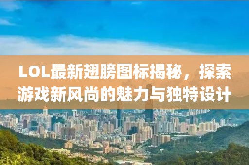 LOL最新翅膀圖標(biāo)揭秘，探索游戲新風(fēng)尚的魅力與獨(dú)特設(shè)計(jì)