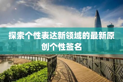 探索個性表達新領域的最新原創(chuàng)個性簽名