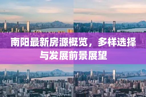 南陽最新房源概覽，多樣選擇與發(fā)展前景展望