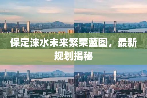保定淶水未來繁榮藍(lán)圖，最新規(guī)劃揭秘