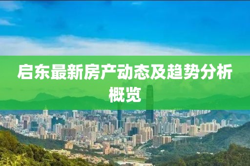 啟東最新房產(chǎn)動態(tài)及趨勢分析概覽