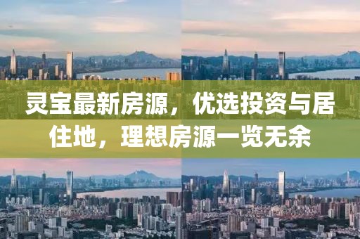 靈寶最新房源，優(yōu)選投資與居住地，理想房源一覽無余