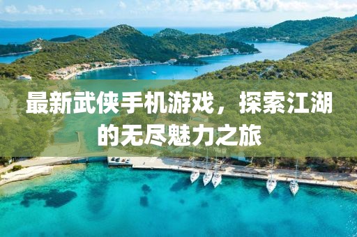 最新武俠手機(jī)游戲，探索江湖的無盡魅力之旅